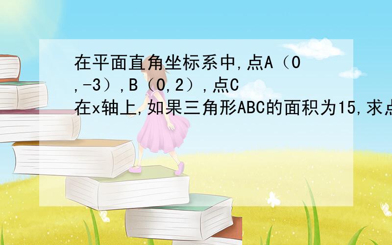 在平面直角坐标系中,点A（0,-3）,B（0,2）,点C在x轴上,如果三角形ABC的面积为15,求点C的坐标.