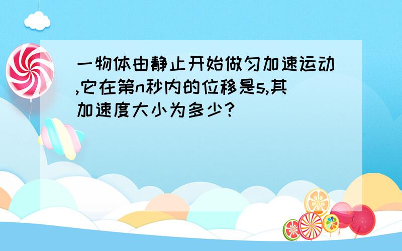 一物体由静止开始做匀加速运动,它在第n秒内的位移是s,其加速度大小为多少?