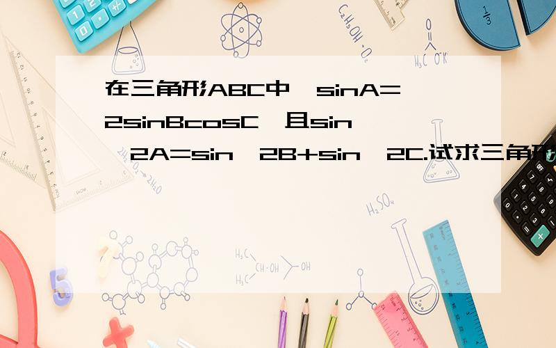 在三角形ABC中,sinA=2sinBcosC,且sin^2A=sin^2B+sin^2C.试求三角形的形状