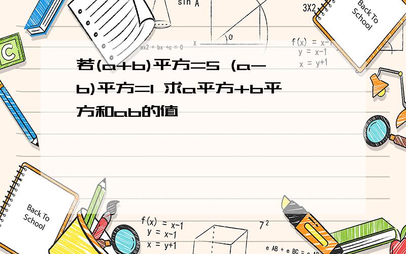 若(a+b)平方=5 (a-b)平方=1 求a平方+b平方和ab的值