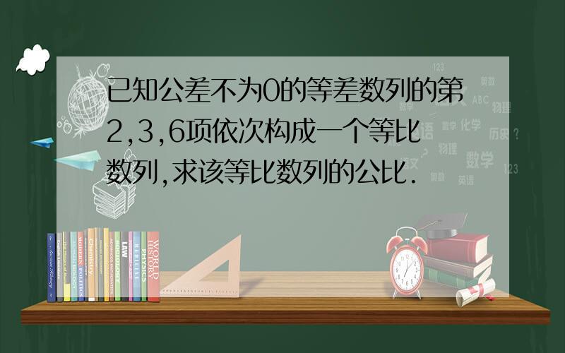 已知公差不为0的等差数列的第2,3,6项依次构成一个等比数列,求该等比数列的公比.