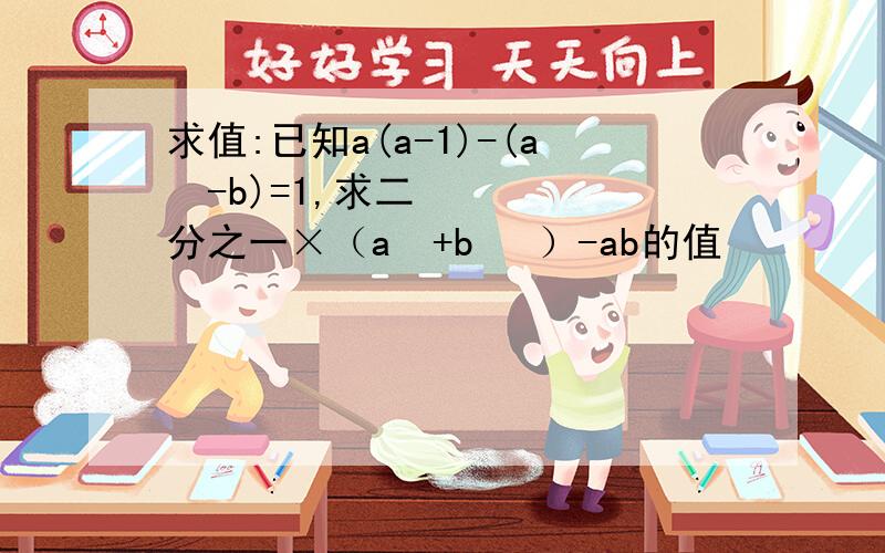 求值:已知a(a-1)-(a²-b)=1,求二分之一×（a²+b ²）-ab的值