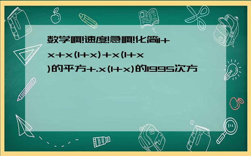 数学啊!速度!急啊!化简1+x+x(1+x)+x(1+x)的平方+.x(1+x)的1995次方