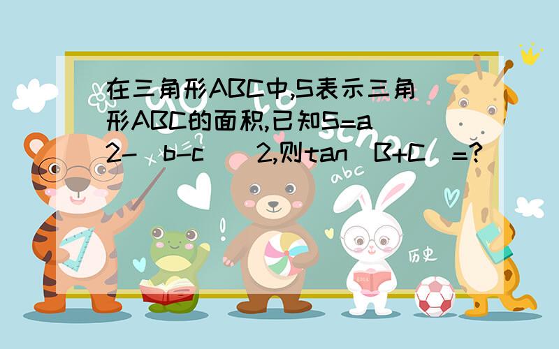 在三角形ABC中,S表示三角形ABC的面积,已知S=a^2-(b-c)^2,则tan(B+C)=?