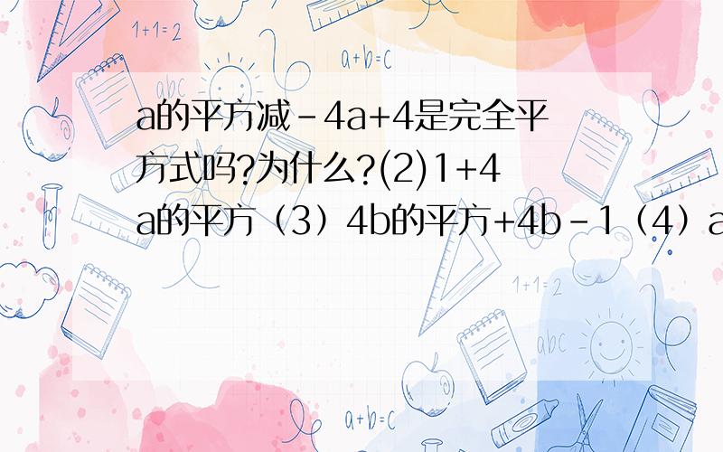 a的平方减-4a+4是完全平方式吗?为什么?(2)1+4a的平方（3）4b的平方+4b-1（4）a的平方+ab+b的平方