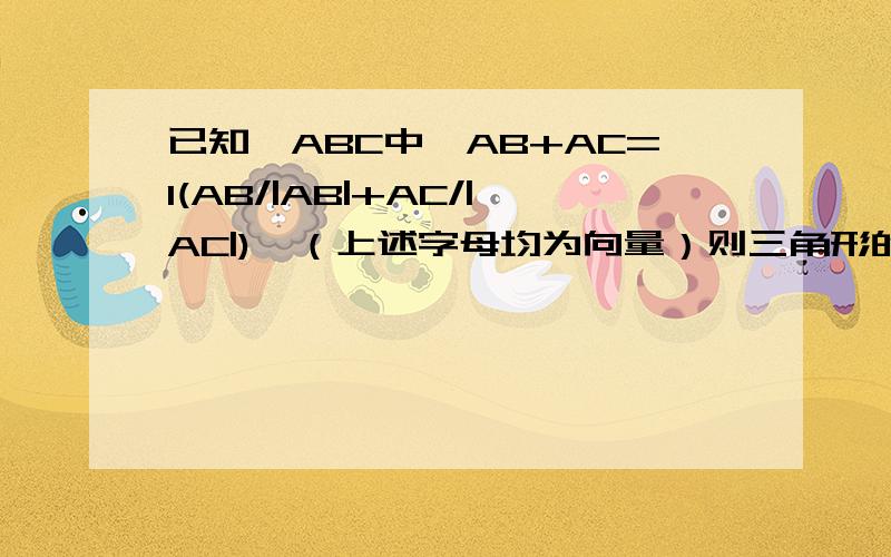 已知△ABC中,AB+AC=l(AB/|AB|+AC/|AC|),（上述字母均为向量）则三角形的形状一定是