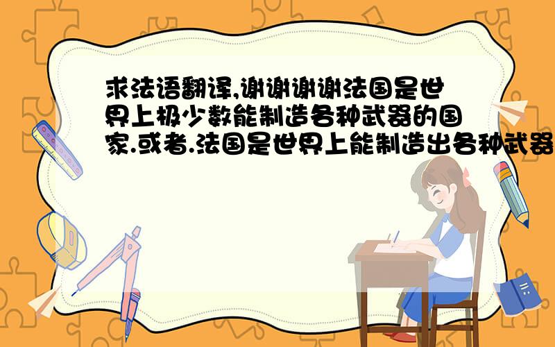 求法语翻译,谢谢谢谢法国是世界上极少数能制造各种武器的国家.或者.法国是世界上能制造出各种武器的极少数国家之一.谢谢谢谢