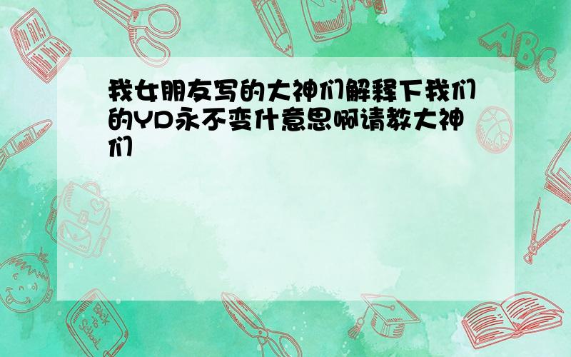 我女朋友写的大神们解释下我们的YD永不变什意思啊请教大神们