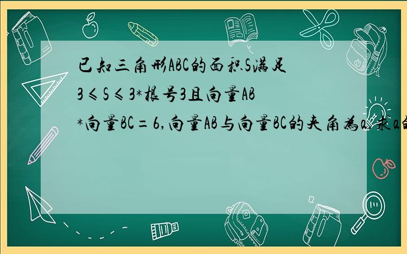 已知三角形ABC的面积S满足3≤S≤3*根号3且向量AB*向量BC=6,向量AB与向量BC的夹角为a.求a的取值范围求f(a)=sin^2a+2sinacosa+3cos^2a的最小值