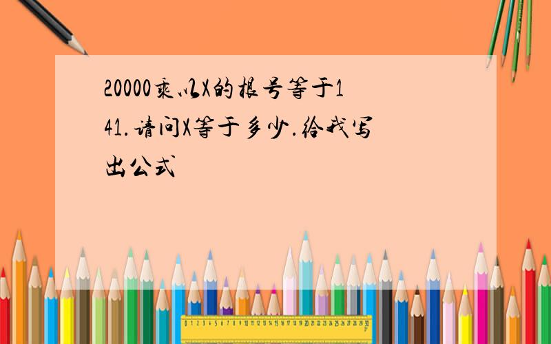 20000乘以X的根号等于141.请问X等于多少.给我写出公式