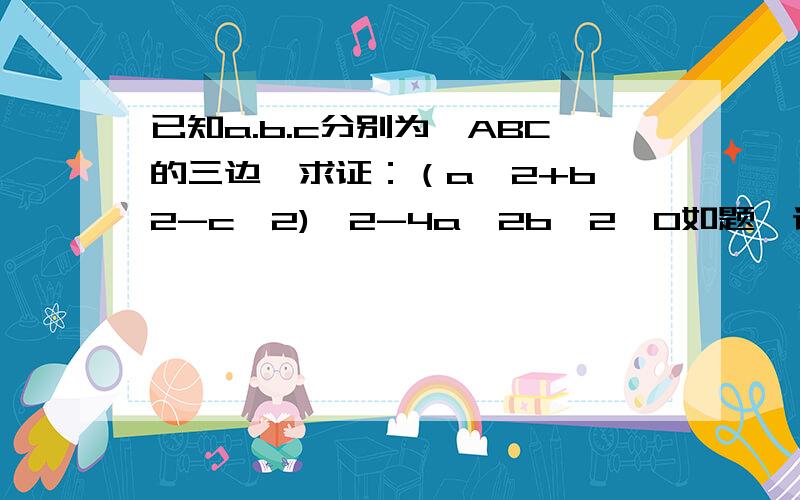 已知a.b.c分别为△ABC的三边,求证：（a^2+b^2-c^2)^2-4a^2b^2＜0如题,详细的解题过程,谢谢了