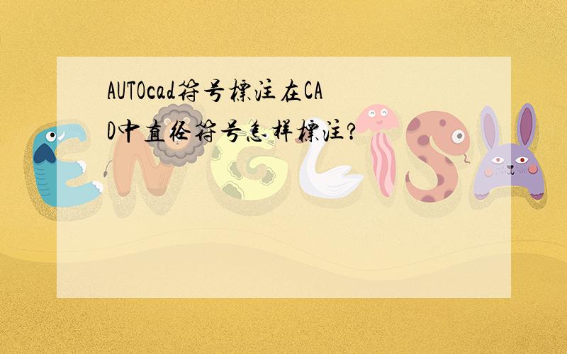 AUTOcad符号标注在CAD中直径符号怎样标注?