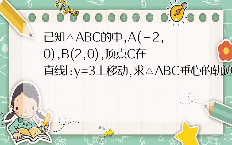 已知△ABC的中,A(-2,0),B(2,0),顶点C在直线l:y=3上移动,求△ABC垂心的轨迹方程急须!