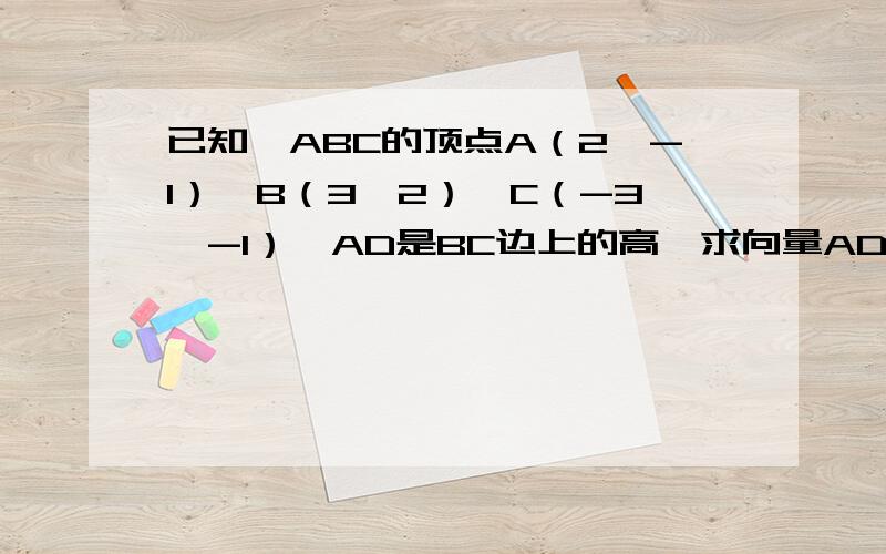 已知△ABC的顶点A（2,-1）,B（3,2）,C（-3,-1）,AD是BC边上的高,求向量AD的长度及D点的坐标抱歉你的答案是错的