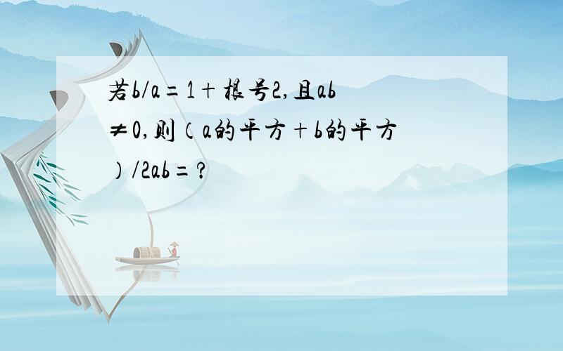 若b/a=1+根号2,且ab≠0,则（a的平方+b的平方）/2ab=?