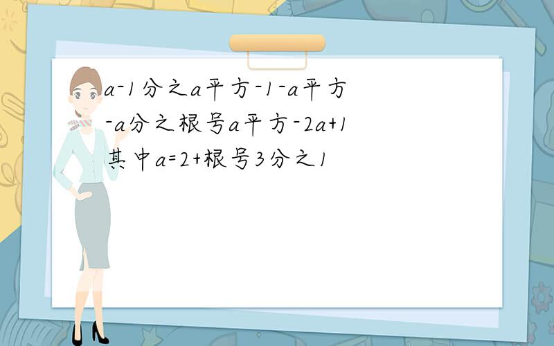 a-1分之a平方-1-a平方-a分之根号a平方-2a+1其中a=2+根号3分之1