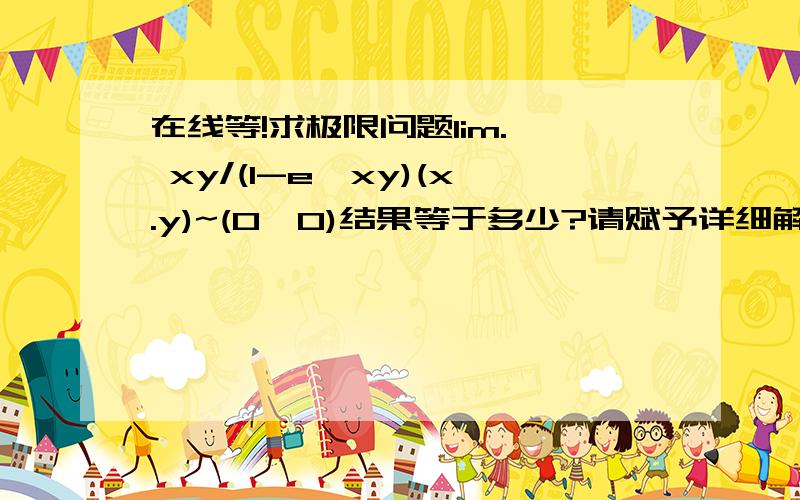 在线等!求极限问题lim.  xy/(1-e^xy)(x.y)~(0,0)结果等于多少?请赋予详细解释!谢谢啦!