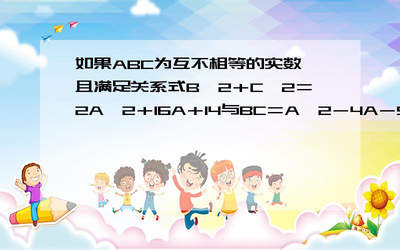 如果ABC为互不相等的实数 且满足关系式B＾2＋C＾2＝2A＾2＋16A＋14与BC＝A＾2－4A－5,那么A的取值范围是注意是范围哦.