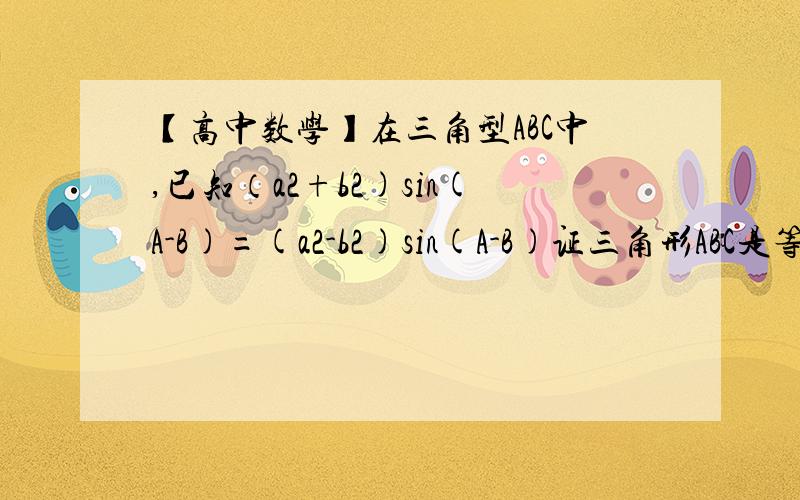 【高中数学】在三角型ABC中,已知（a2+b2)sin(A-B)=(a2-b2)sin(A-B)证三角形ABC是等腰三角形或直角三角形