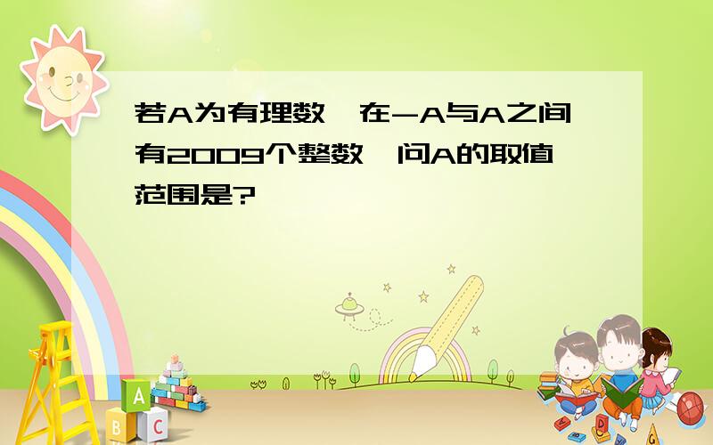 若A为有理数,在-A与A之间有2009个整数,问A的取值范围是?