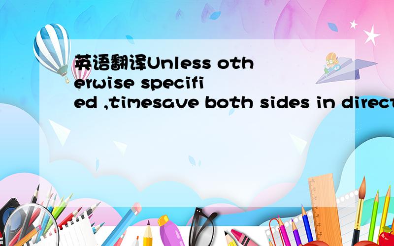 英语翻译Unless otherwise specified ,timesave both sides in direction shown.