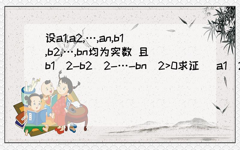 设a1,a2,…,an,b1,b2,…,bn均为实数 且b1^2-b2^2-…-bn^2>0求证 (a1^2-a2^2-…-an^2)(b1^2-b2^2-…-bn^2)我知道不能用- 所以才来问。这个我不会证阿。