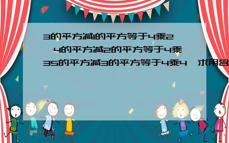 3的平方减1的平方等于4乘2,4的平方减2的平方等于4乘35的平方减3的平方等于4乘4,求用含有n（n是≥1的整数）的等式表示这个规律