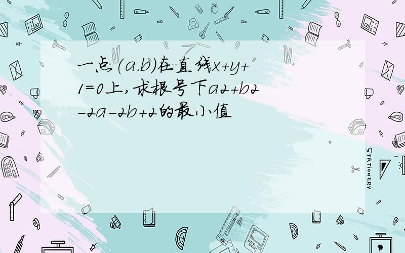 一点(a.b)在直线x+y+1=0上,求根号下a2+b2-2a-2b+2的最小值