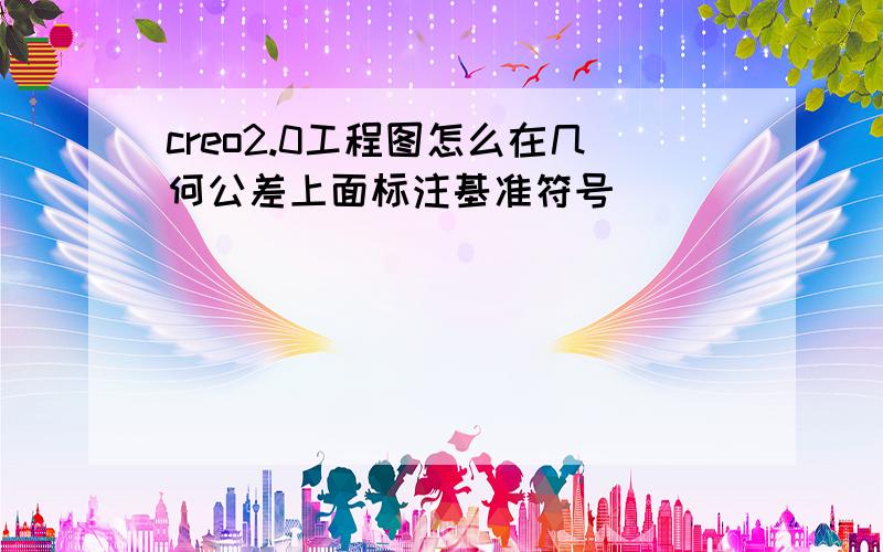 creo2.0工程图怎么在几何公差上面标注基准符号