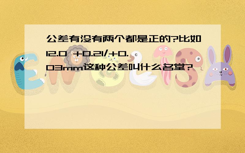 公差有没有两个都是正的?比如12.0 +0.21/+0.03mm这种公差叫什么名堂?