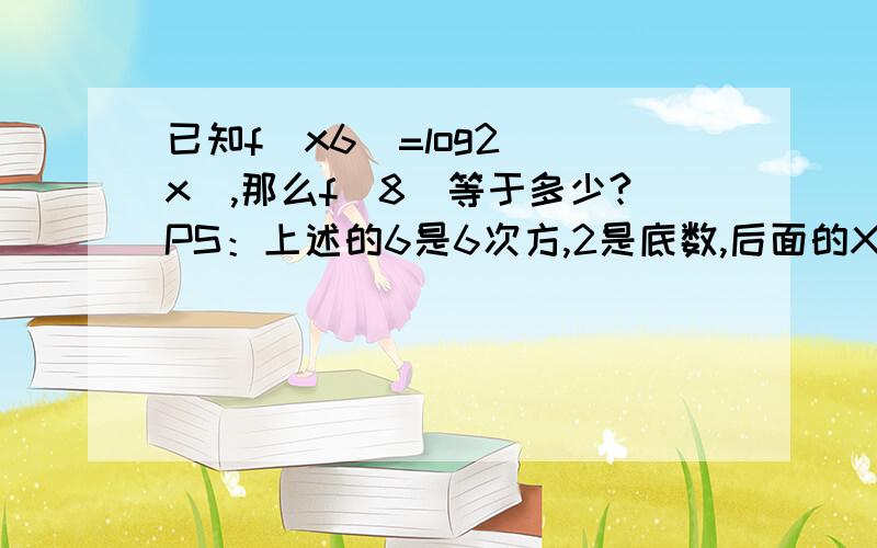 已知f（x6）=log2 （x）,那么f（8）等于多少?PS：上述的6是6次方,2是底数,后面的X是真数.最好写下过程,QUICKLY!--- ---还有1题：log√ 2 -1（3+2√ 2 ）等于多少?PS：-1不在根号内,（要有过程）