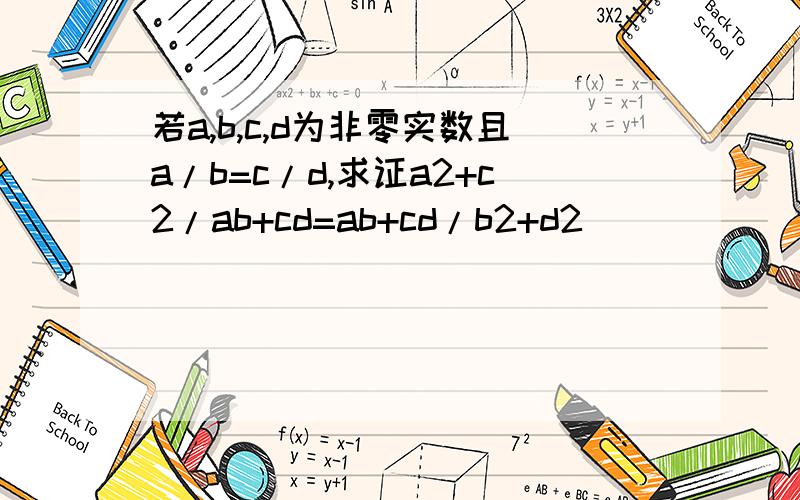 若a,b,c,d为非零实数且a/b=c/d,求证a2+c2/ab+cd=ab+cd/b2+d2