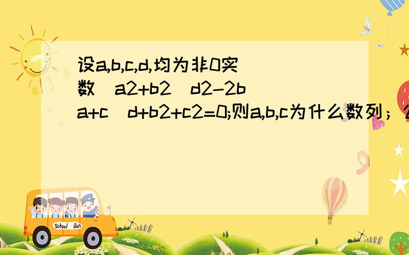 设a,b,c,d,均为非0实数（a2+b2)d2-2b(a+c)d+b2+c2=0;则a,b,c为什么数列；公比（差）为什么