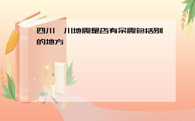 四川汶川地震是否有余震包括别的地方