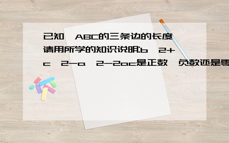 已知△ABC的三条边的长度,请用所学的知识说明:b^2+c^2-a^2-2ac是正数、负数还是零.