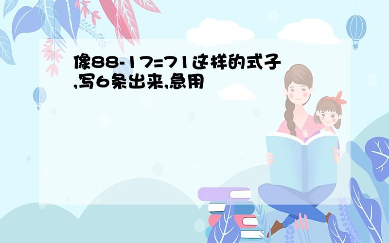 像88-17=71这样的式子,写6条出来,急用