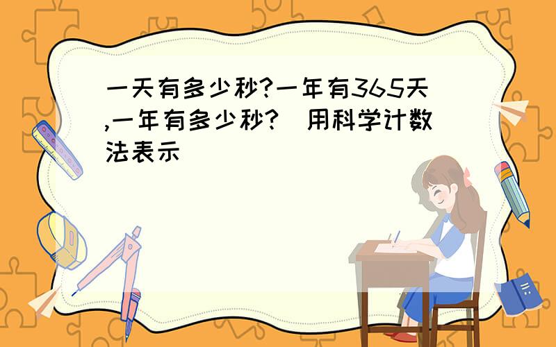 一天有多少秒?一年有365天,一年有多少秒?(用科学计数法表示)