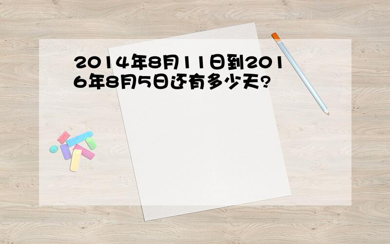 2014年8月11日到2016年8月5日还有多少天?