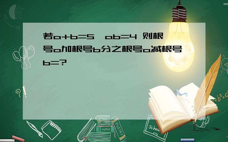 若a+b=5,ab=4 则根号a加根号b分之根号a减根号b=?