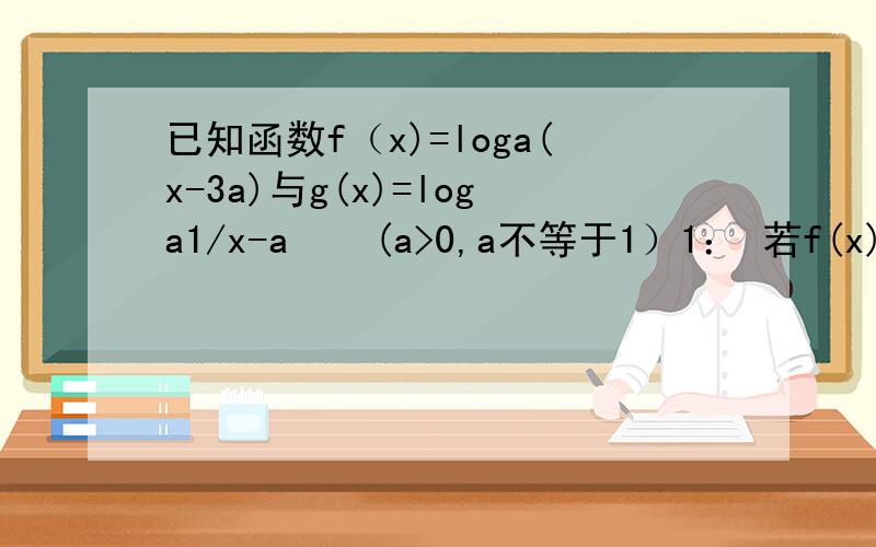 已知函数f（x)=loga(x-3a)与g(x)=loga1/x-a    (a>0,a不等于1）1： 若f(x)与g(x)在给定区间[a+2,a+3]上都有意义,求a的值的范围.2：若g(x)-f(x)≤1在区间[a+2,a+3]上恒成立,求a的值的范围.