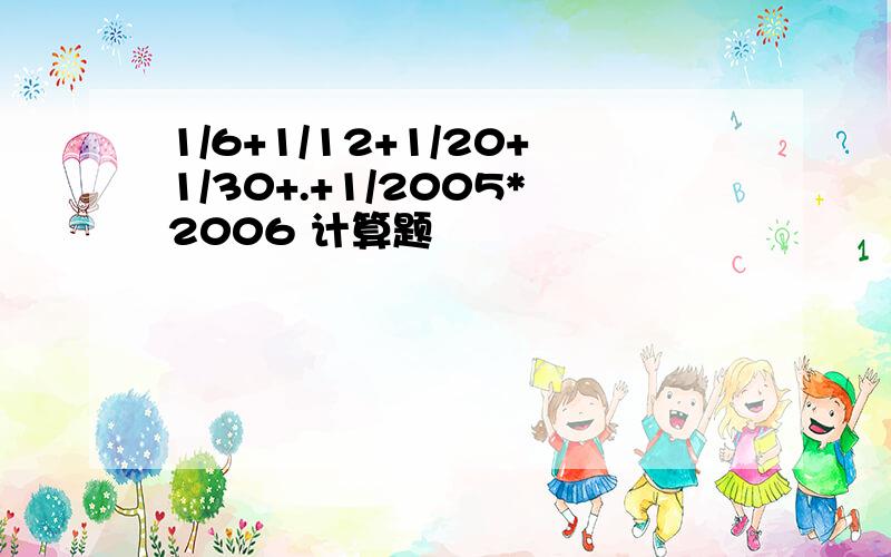 1/6+1/12+1/20+1/30+.+1/2005*2006 计算题