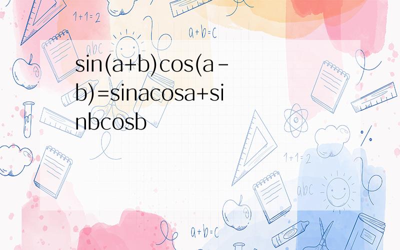 sin(a+b)cos(a-b)=sinacosa+sinbcosb