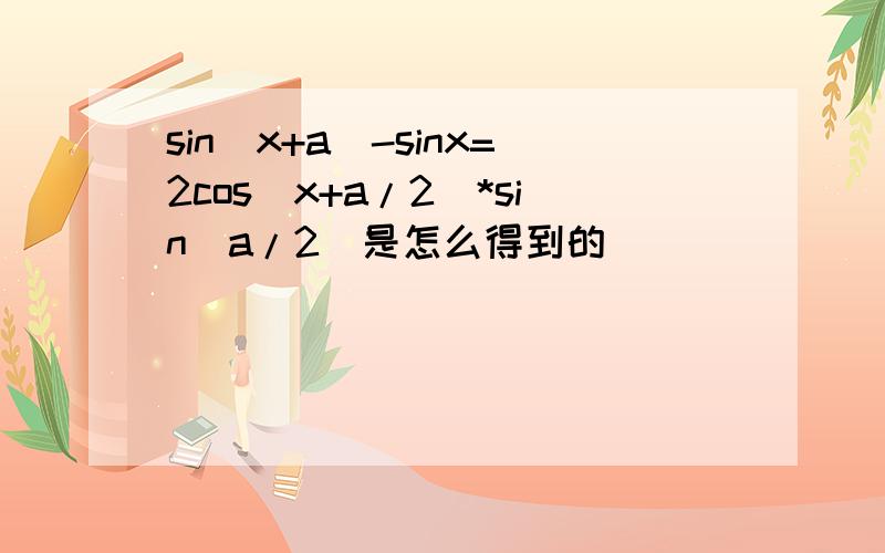 sin(x+a)-sinx=2cos(x+a/2)*sin(a/2)是怎么得到的