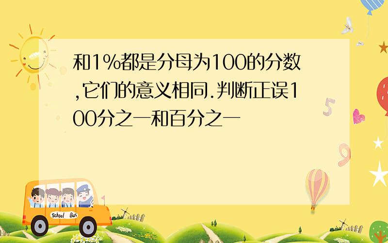 和1％都是分母为100的分数,它们的意义相同.判断正误100分之一和百分之一