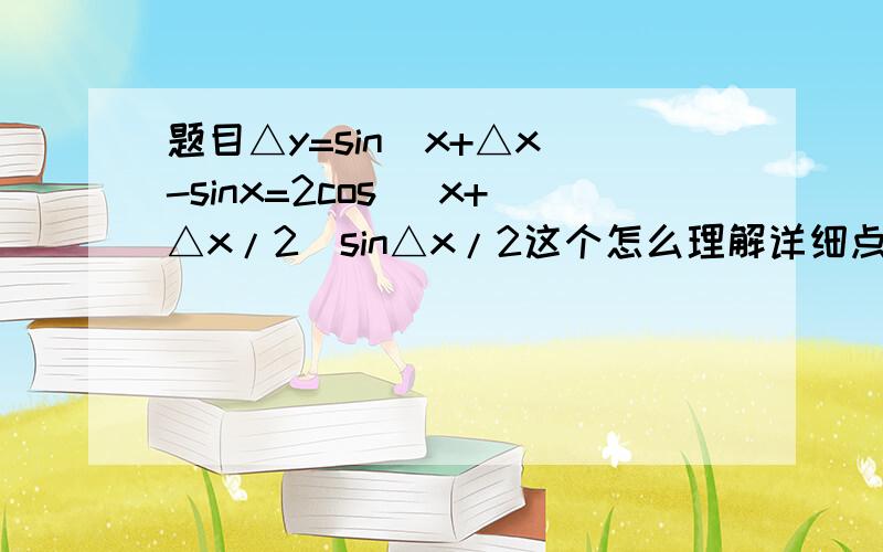 题目△y=sin(x+△x)-sinx=2cos (x+△x/2)sin△x/2这个怎么理解详细点