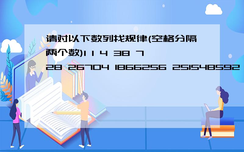 请对以下数列找规律(空格分隔两个数)1 1 4 38 728 26704 1866256 251548592 66296291072 34496488594816 35641657548953344 73354596206766622208 301272202649664088951808 2471648811030443735290891264 40527680937730480234609755344896 1328578958