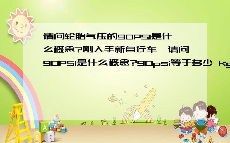 请问轮胎气压的90PSI是什么概念?刚入手新自行车,请问90PSI是什么概念?90psi等于多少 kg或者等于多少 ib谢谢老手赐教.