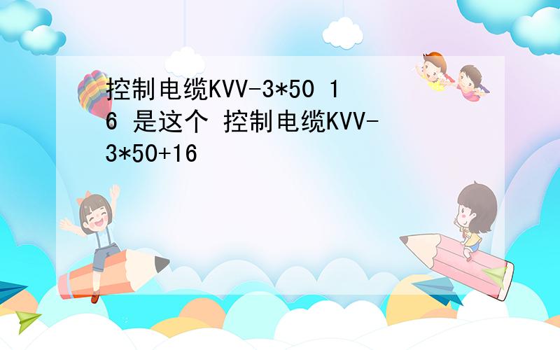 控制电缆KVV-3*50 16 是这个 控制电缆KVV-3*50+16