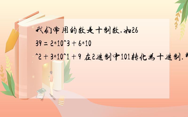 我们常用的数是十制数,如2639=2*10^3+6*10^2+3*10^1+9 在2进制中101转化为十进制.那么,二进制中的10111等于十进制中的数是多少?急.急.急.急.急.急.急明天就要交!急.急.急.急.