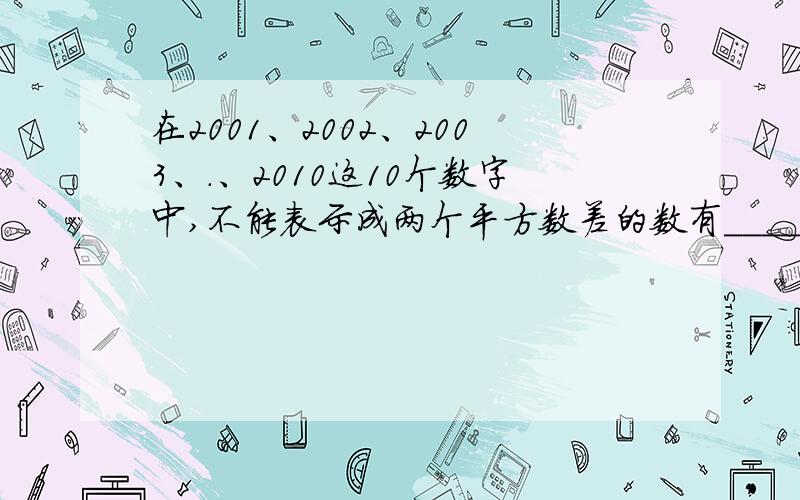 在2001、2002、2003、.、2010这10个数字中,不能表示成两个平方数差的数有_________个快来 对不起了